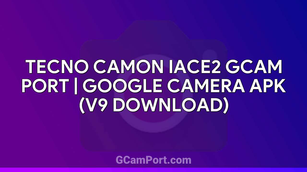 TECNO CAMON IACE2 GCam Port | Google Camera APK (v9 Download)