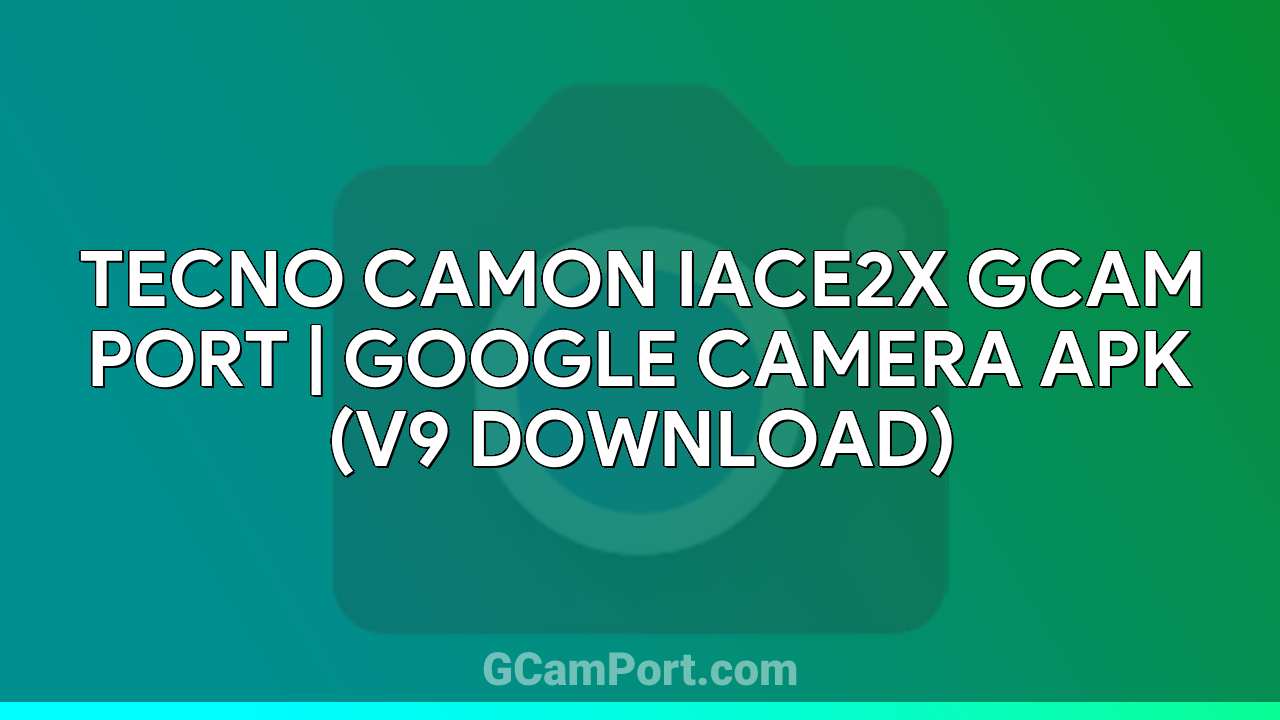 TECNO CAMON IACE2X GCam Port | Google Camera APK (v9 Download)