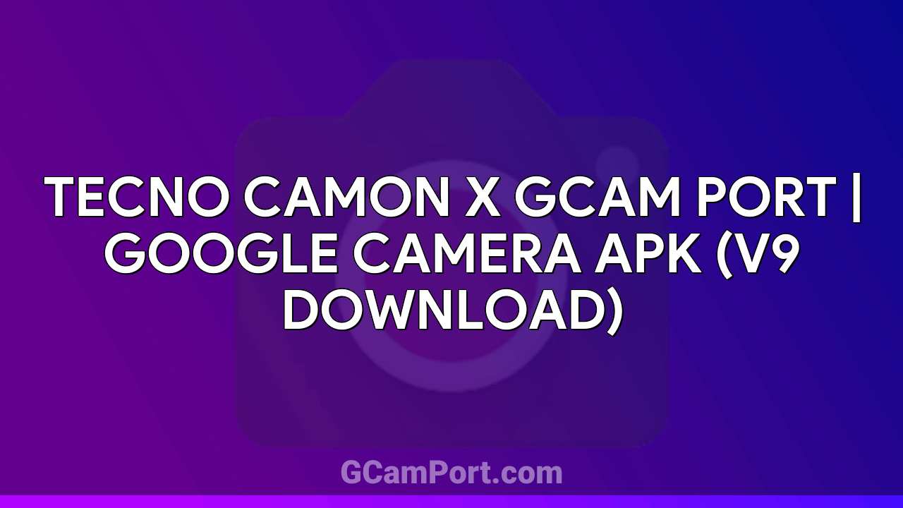 TECNO CAMON X GCam Port | Google Camera APK (v9 Download)