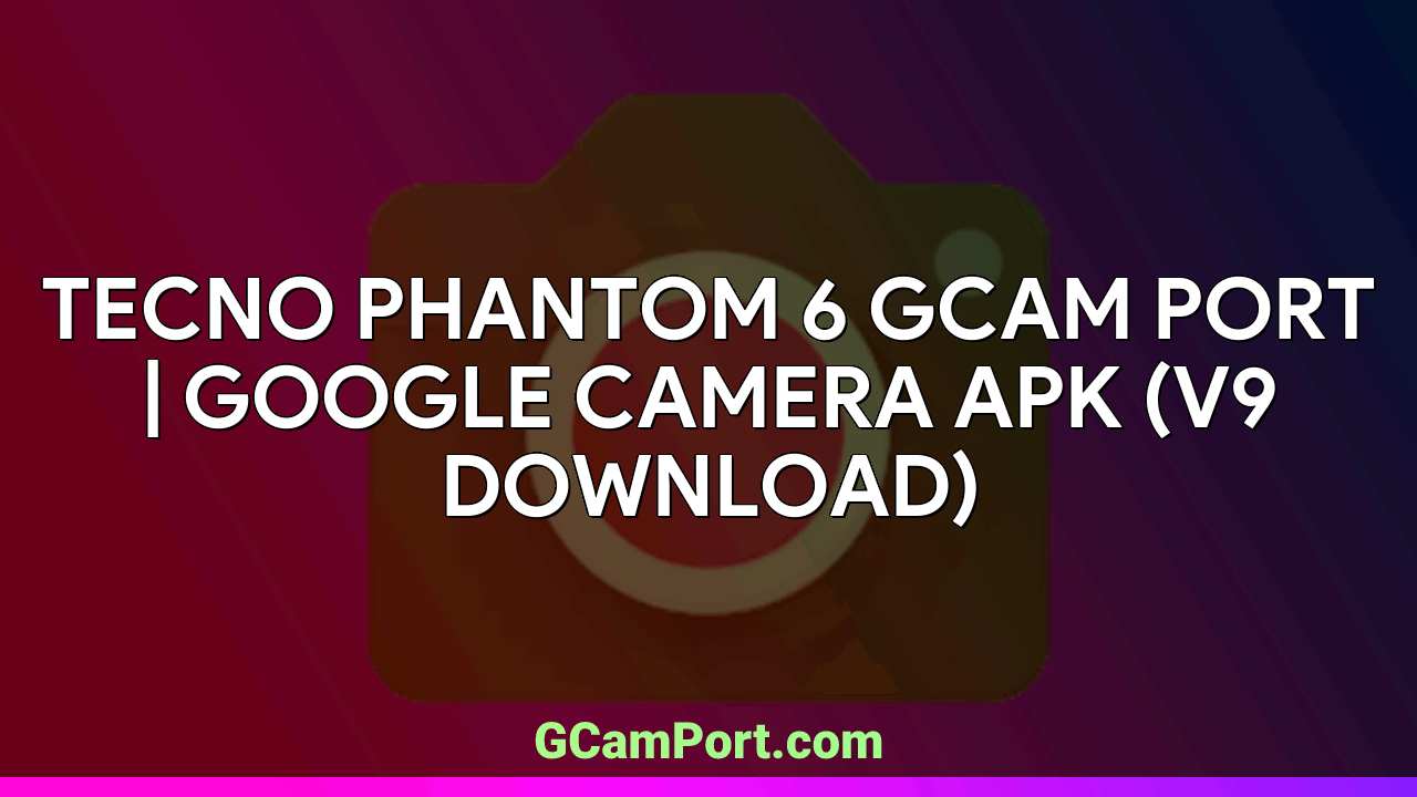 TECNO PHANTOM 6 GCam Port | Google Camera APK (v9 Download)