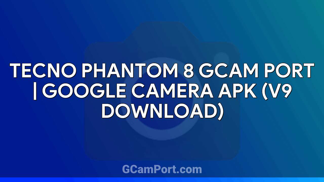 TECNO PHANTOM 8 GCam Port | Google Camera APK (v9 Download)