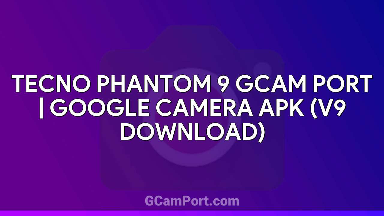 TECNO PHANTOM 9 GCam Port | Google Camera APK (v9 Download)