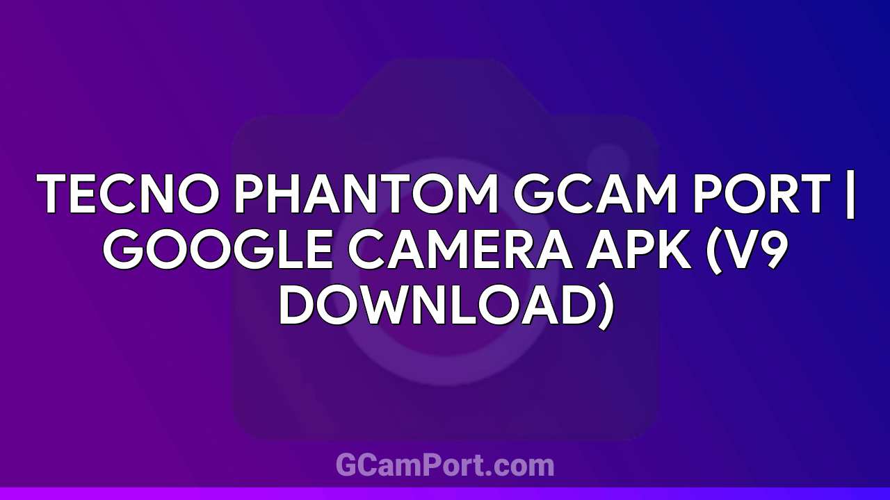 TECNO PHANTOM GCam Port | Google Camera APK (v9 Download)