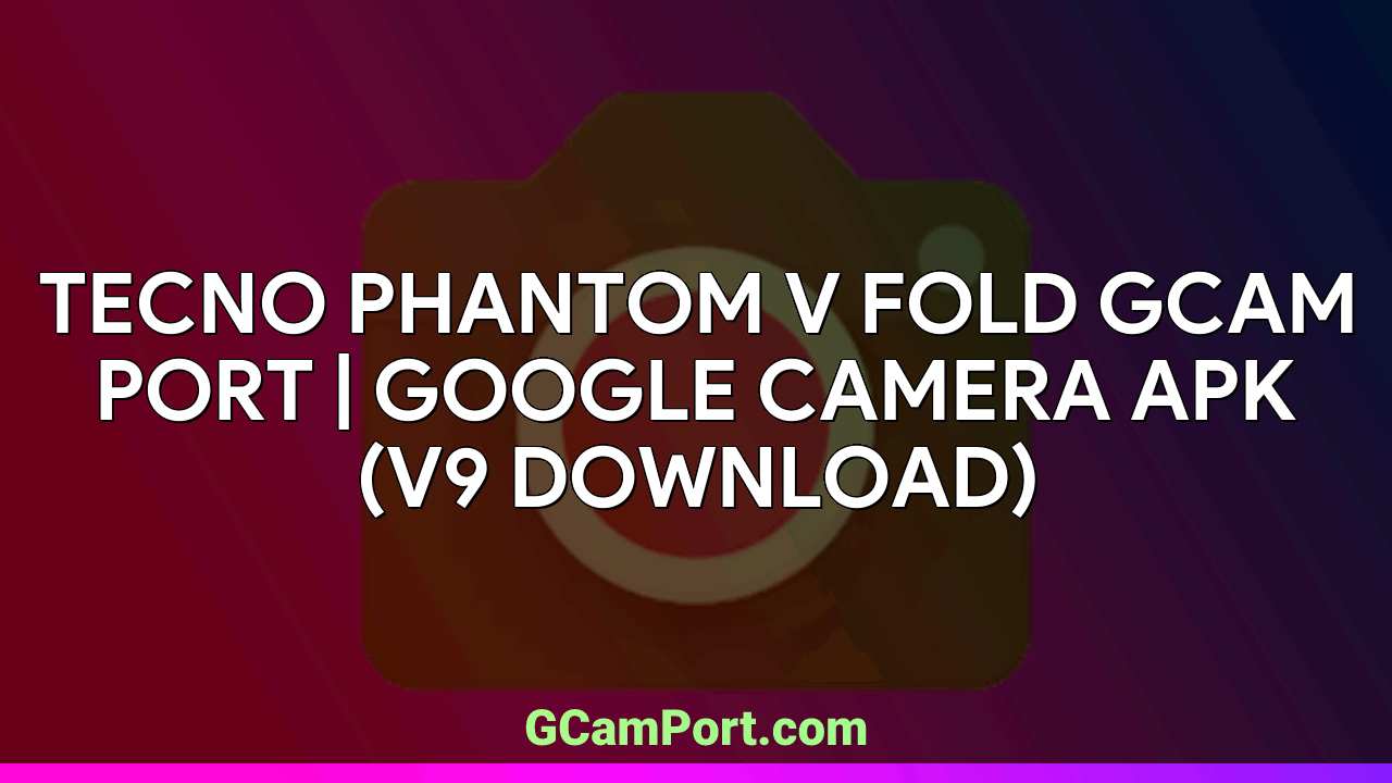 TECNO PHANTOM V FOLD GCam Port | Google Camera APK (v9 Download)