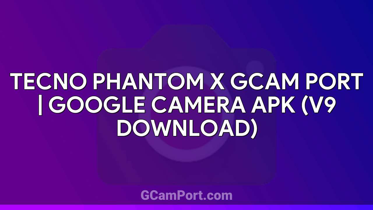 TECNO PHANTOM X GCam Port | Google Camera APK (v9 Download)