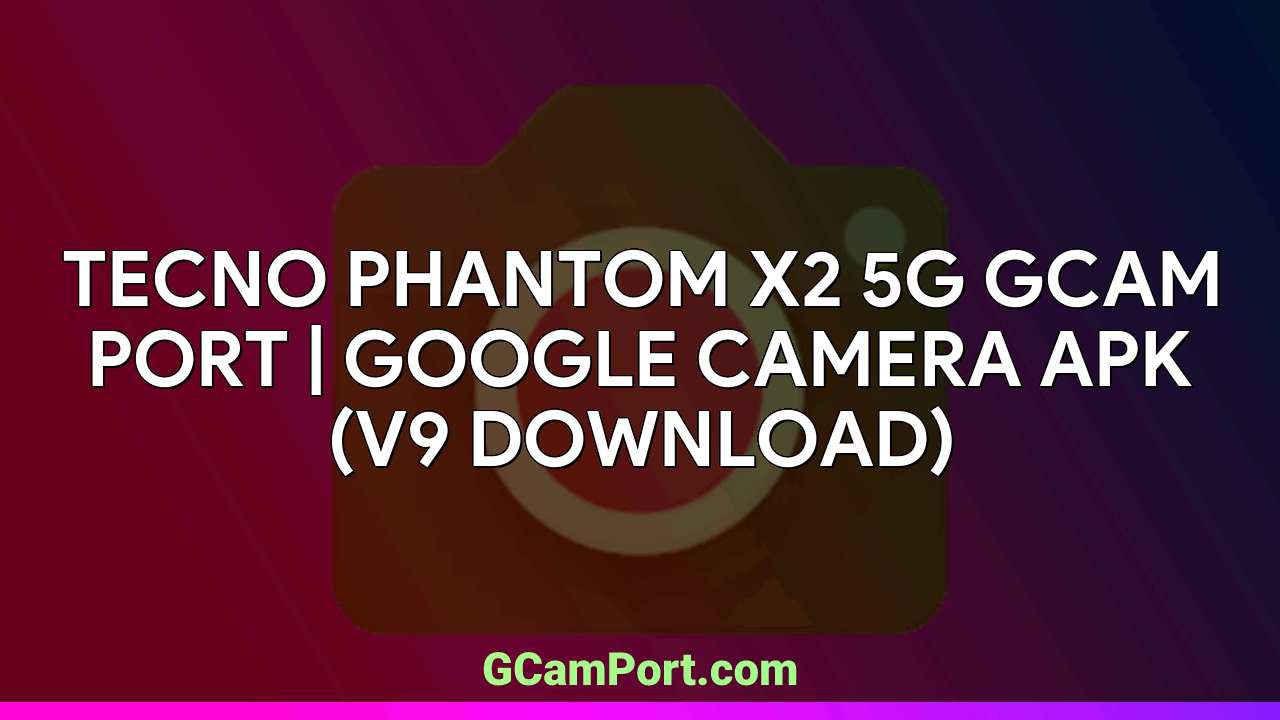 TECNO PHANTOM X2 5G GCam Port | Google Camera APK (v9 Download)