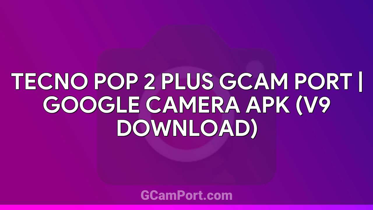 TECNO POP 2 PLUS GCam Port | Google Camera APK (v9 Download)