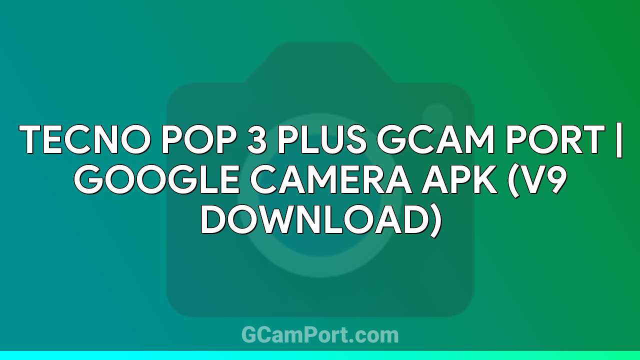 TECNO POP 3 PLUS GCam Port | Google Camera APK (v9 Download)