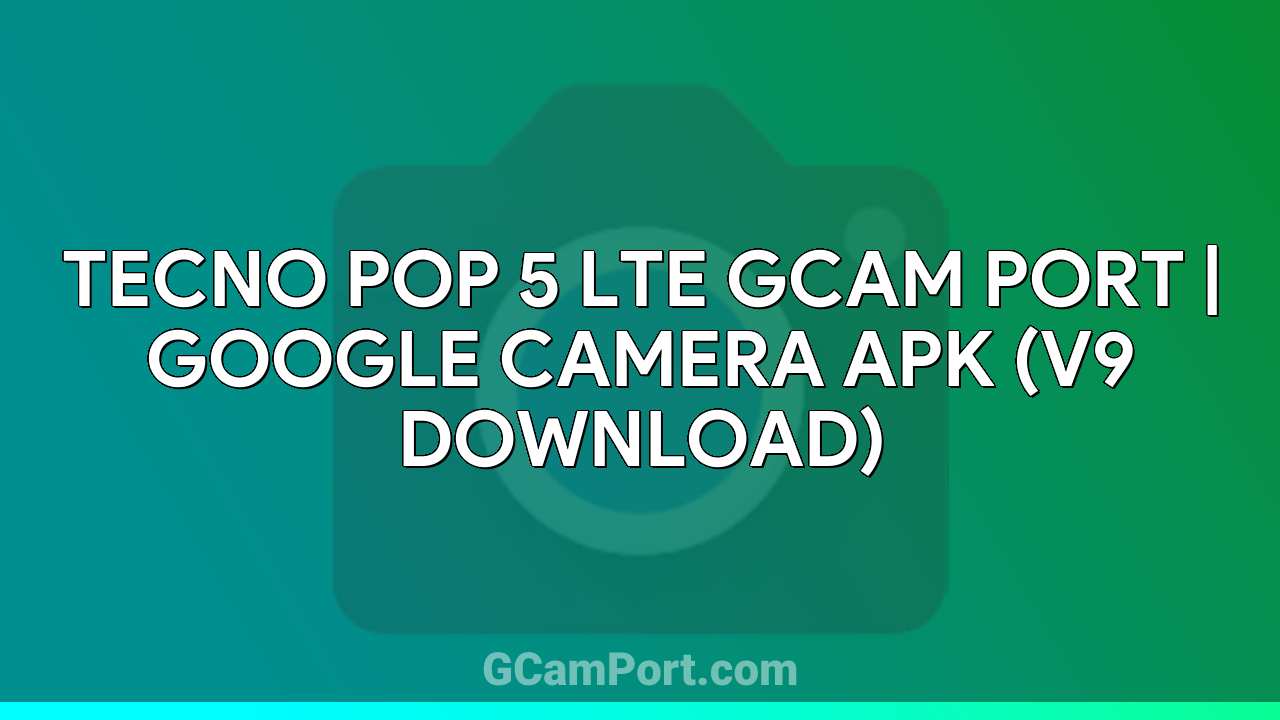 TECNO POP 5 LTE GCam Port | Google Camera APK (v9 Download)