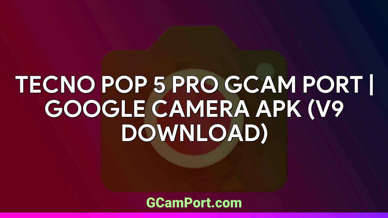 TECNO POP 5 PRO GCam Port | Google Camera APK (v9 Download)