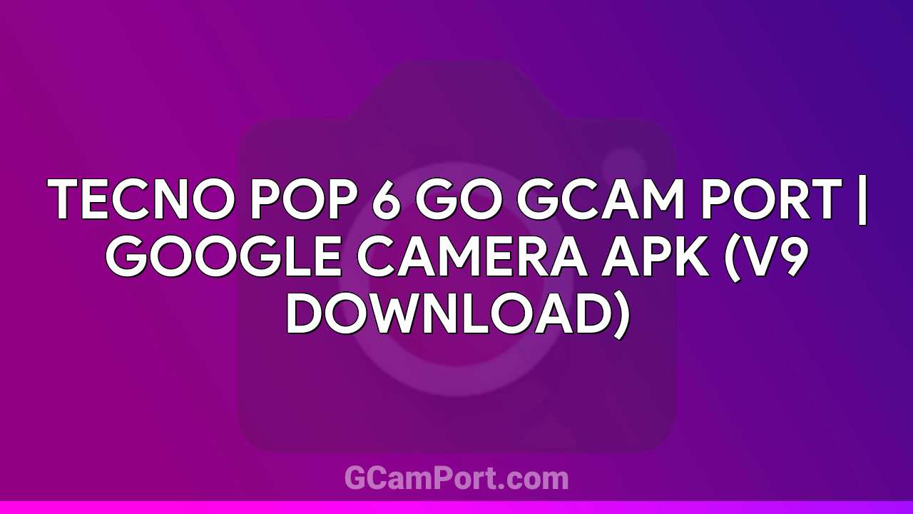 TECNO POP 6 GO GCam Port | Google Camera APK (v9 Download)