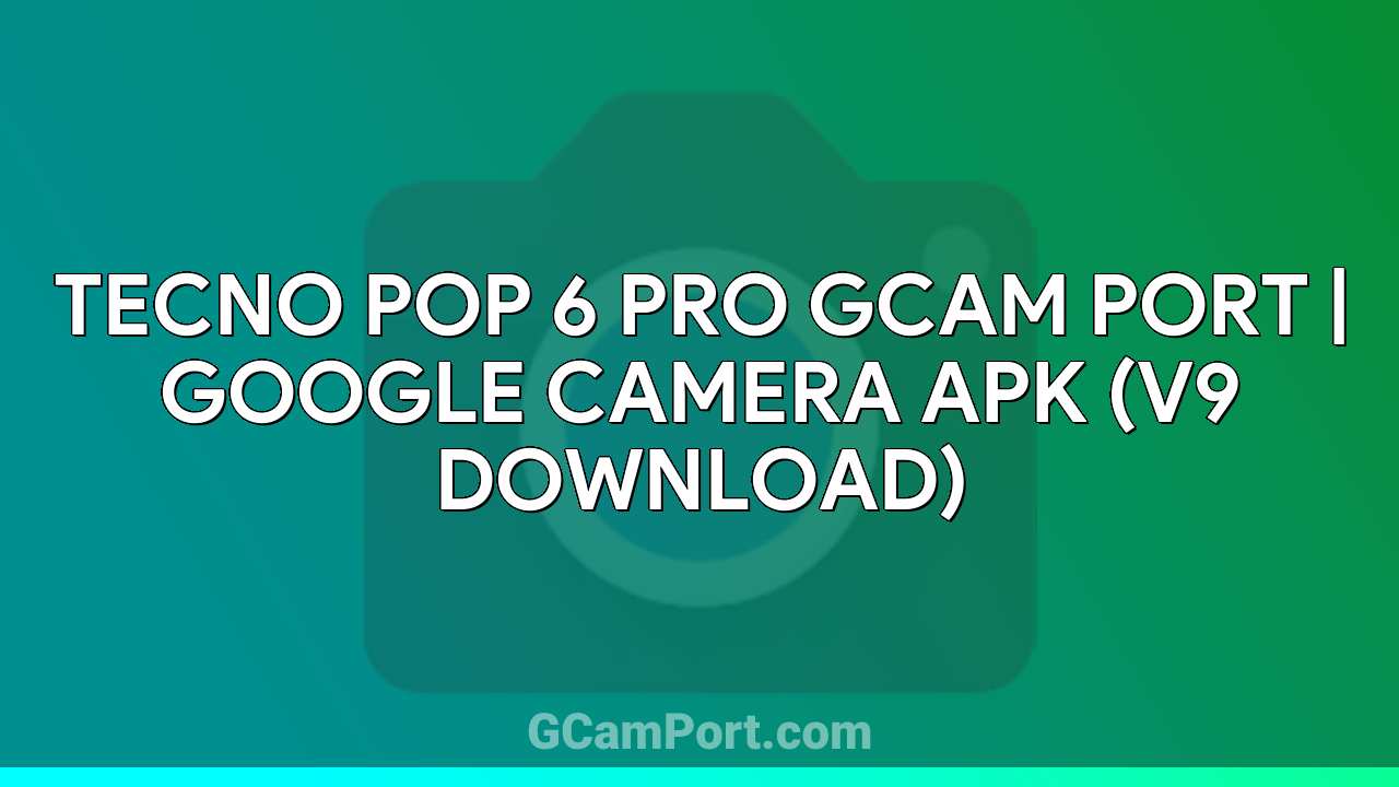 TECNO POP 6 PRO GCam Port | Google Camera APK (v9 Download)