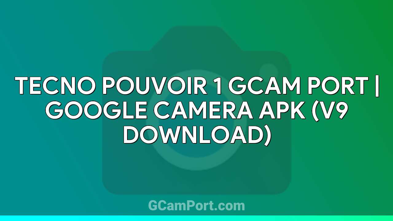 TECNO POUVOIR 1 GCam Port | Google Camera APK (v9 Download)