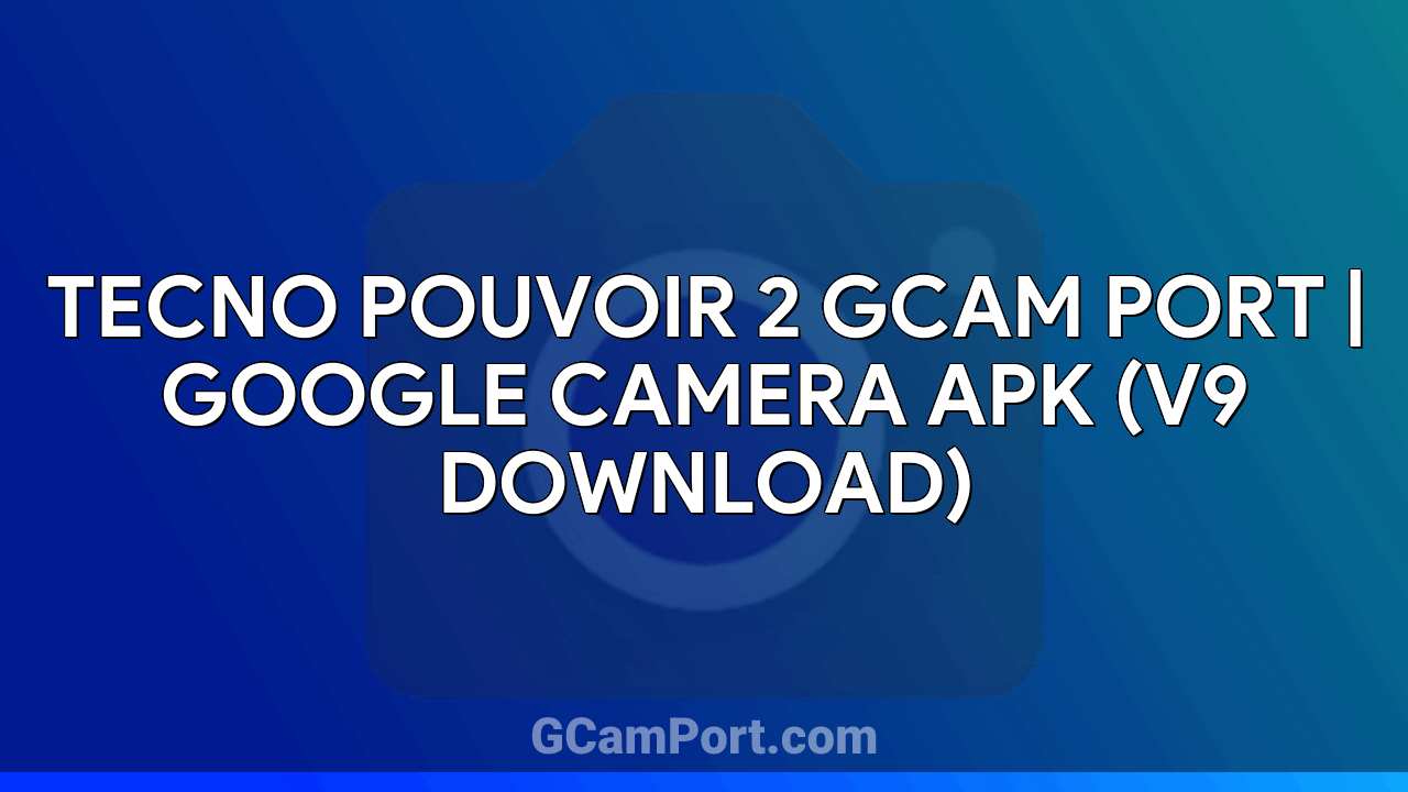 TECNO POUVOIR 2 GCam Port | Google Camera APK (v9 Download)