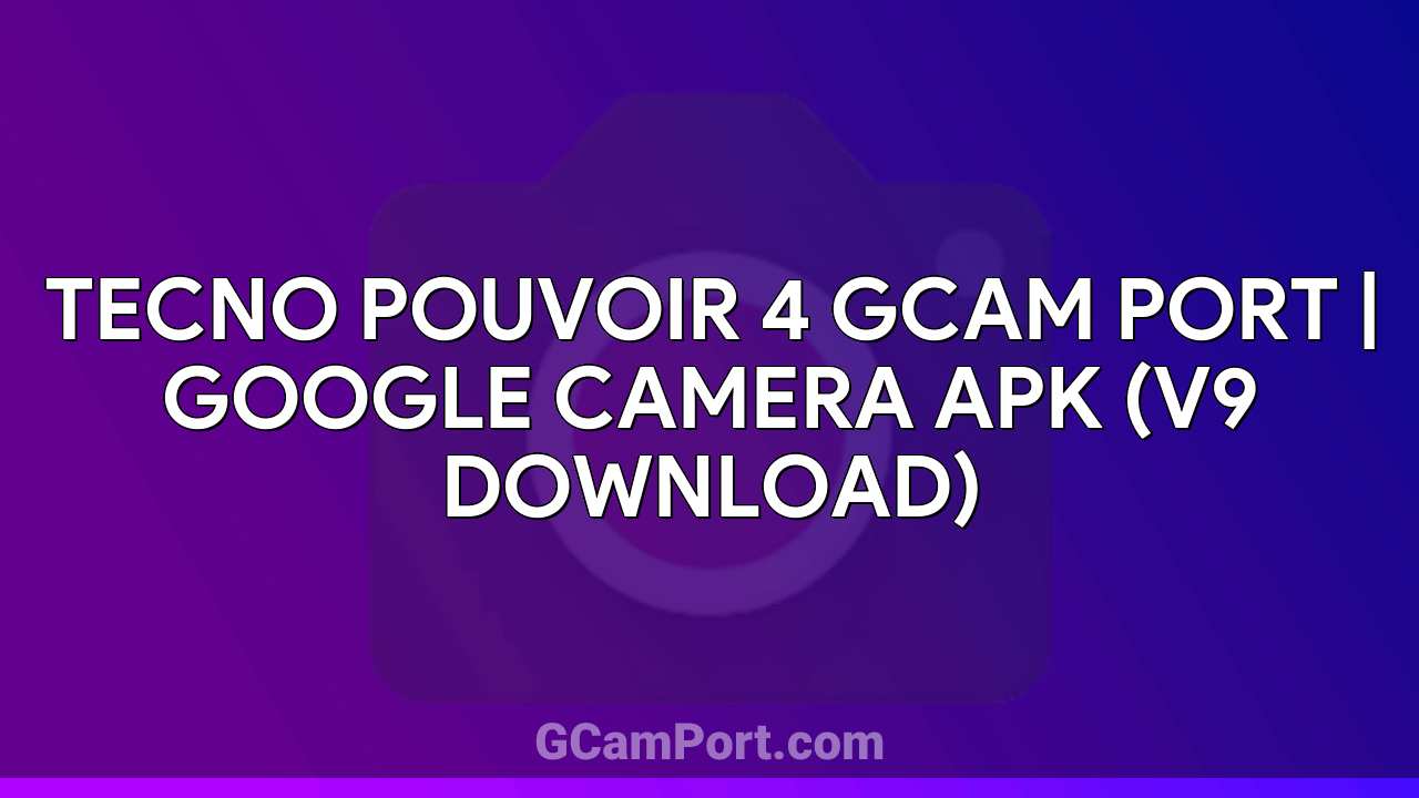 TECNO POUVOIR 4 GCam Port | Google Camera APK (v9 Download)