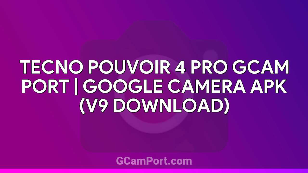 TECNO POUVOIR 4 PRO GCam Port | Google Camera APK (v9 Download)