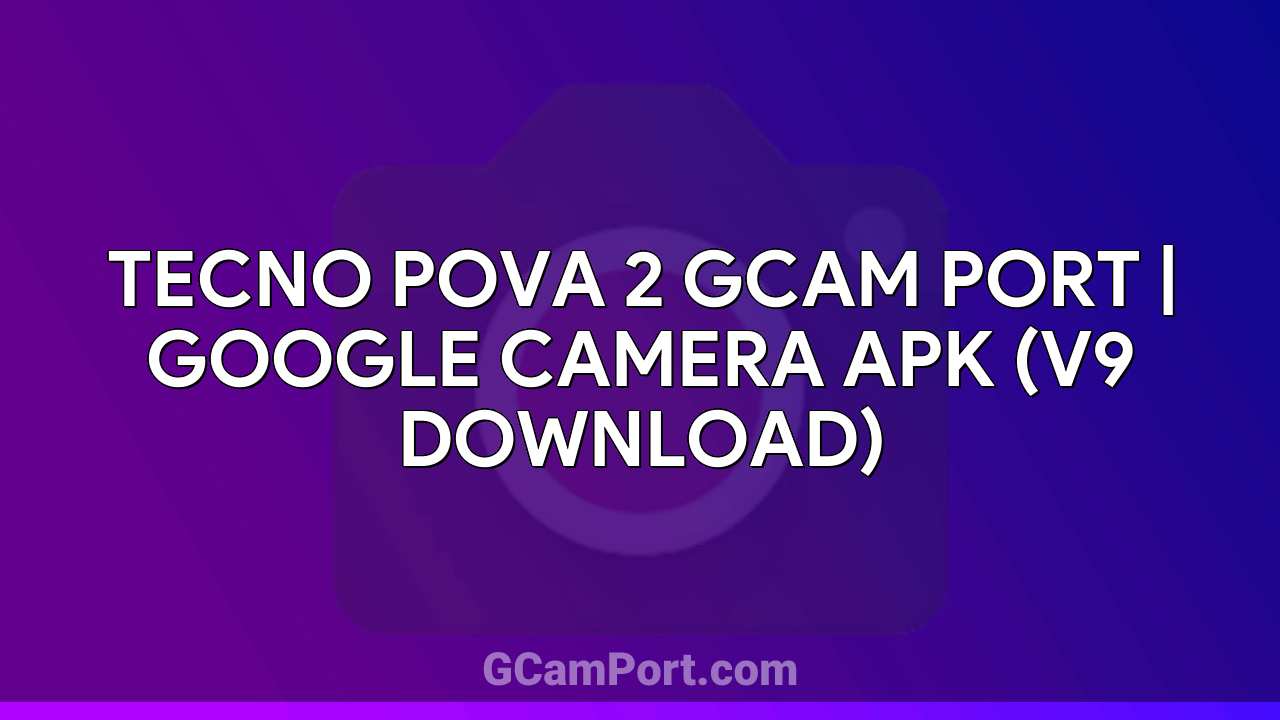 TECNO POVA 2 GCam Port | Google Camera APK (v9 Download)