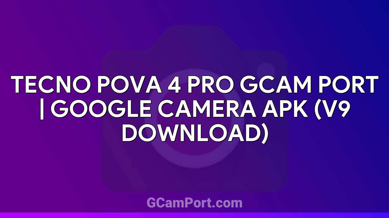 TECNO POVA 4 PRO GCam Port | Google Camera APK (v9 Download)