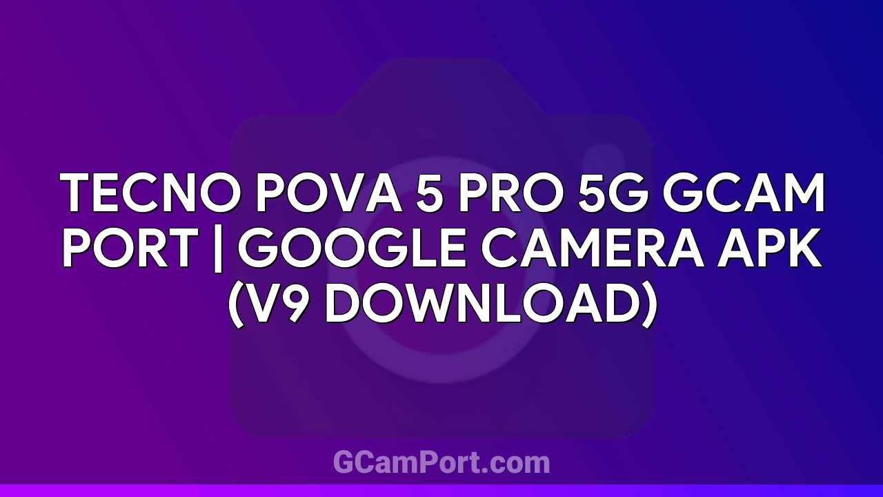 TECNO POVA 5 PRO 5G GCam Port | Google Camera APK (v9 Download)