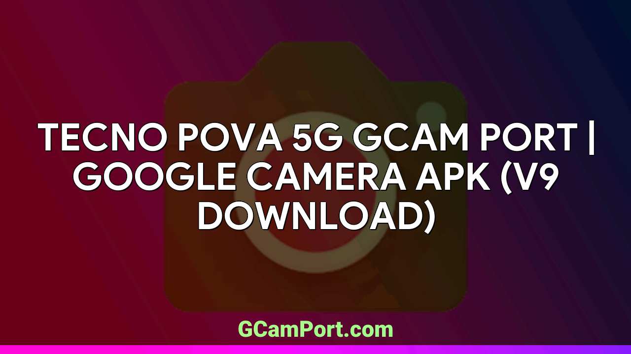 TECNO POVA 5G GCam Port | Google Camera APK (v9 Download)