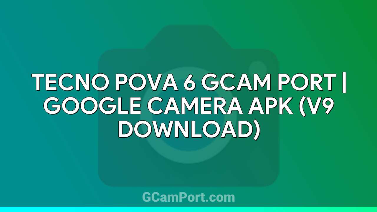 TECNO POVA 6 GCam Port | Google Camera APK (v9 Download)