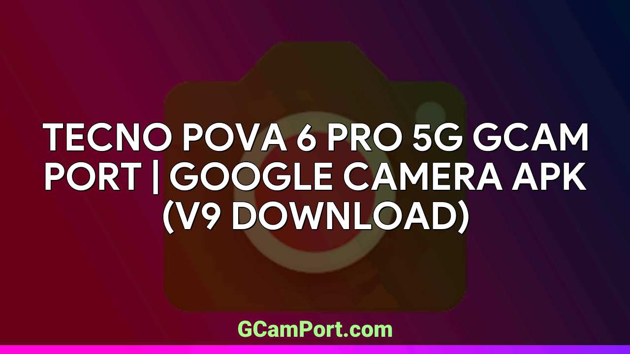 TECNO POVA 6 PRO 5G GCam Port | Google Camera APK (v9 Download)