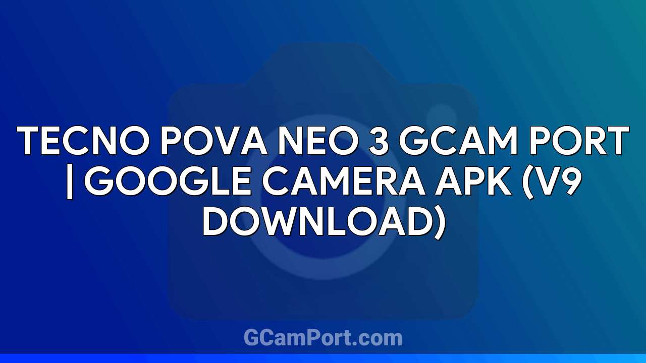 TECNO POVA NEO 3 GCam Port | Google Camera APK (v9 Download)