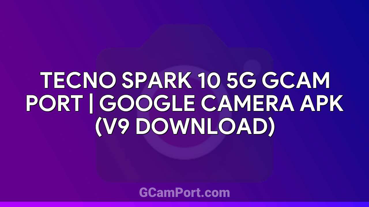 TECNO SPARK 10 5G GCam Port | Google Camera APK (v9 Download)