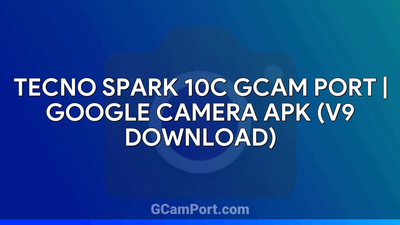 TECNO SPARK 10C GCam Port | Google Camera APK (v9 Download)