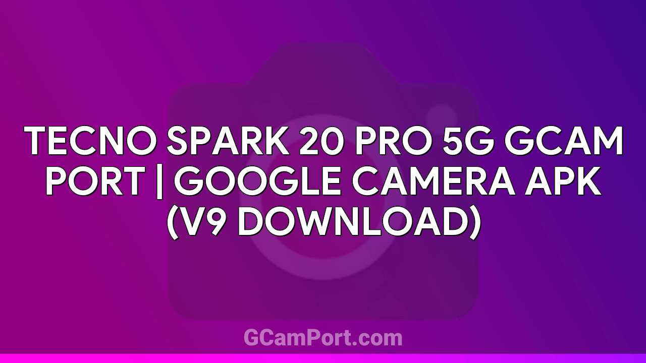 TECNO SPARK 20 PRO 5G GCam Port | Google Camera APK (v9 Download)