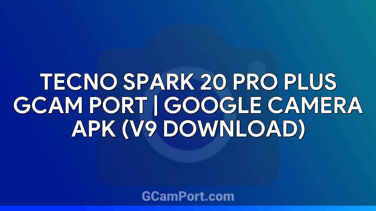 TECNO SPARK 20 PRO PLUS GCam Port | Google Camera APK (v9 Download)