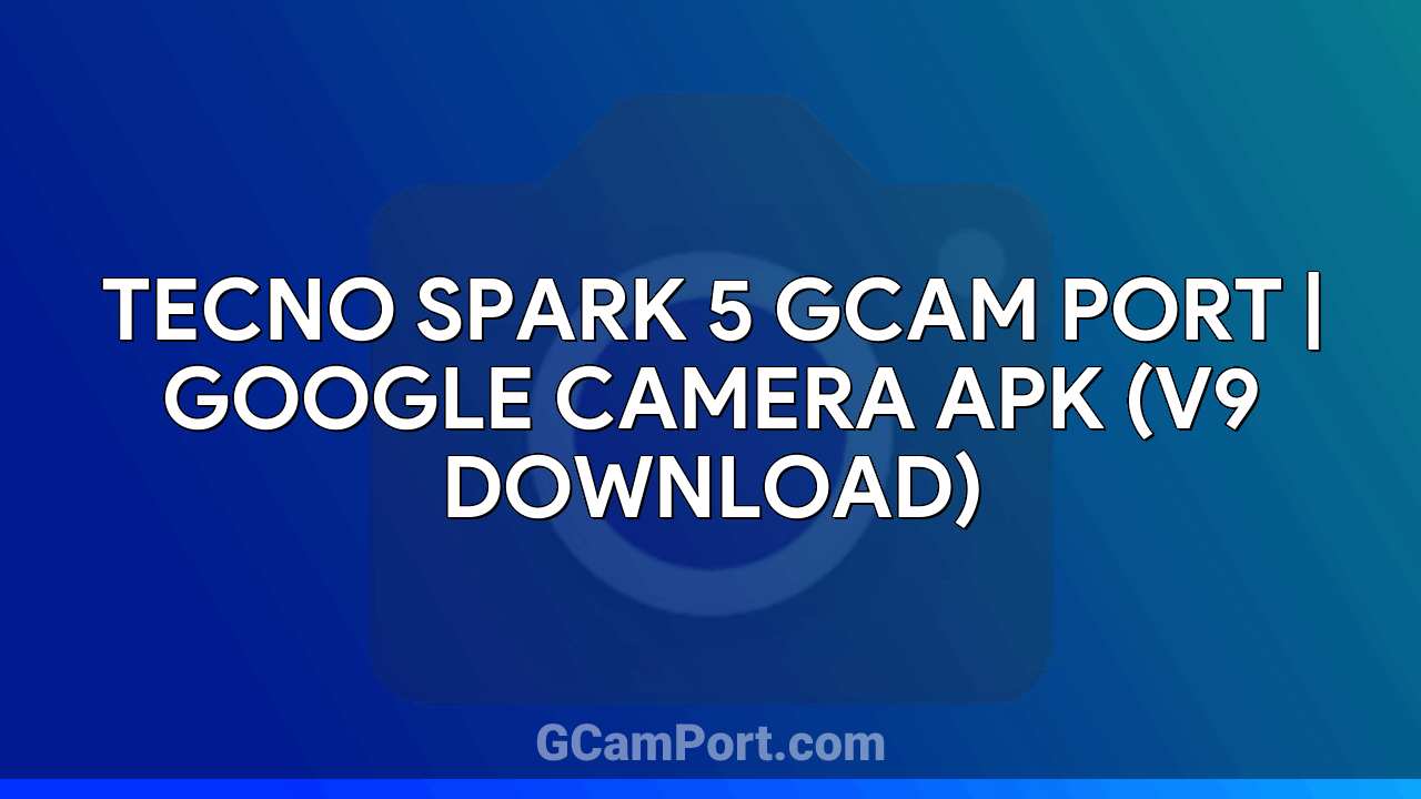 TECNO SPARK 5 GCam Port | Google Camera APK (v9 Download)