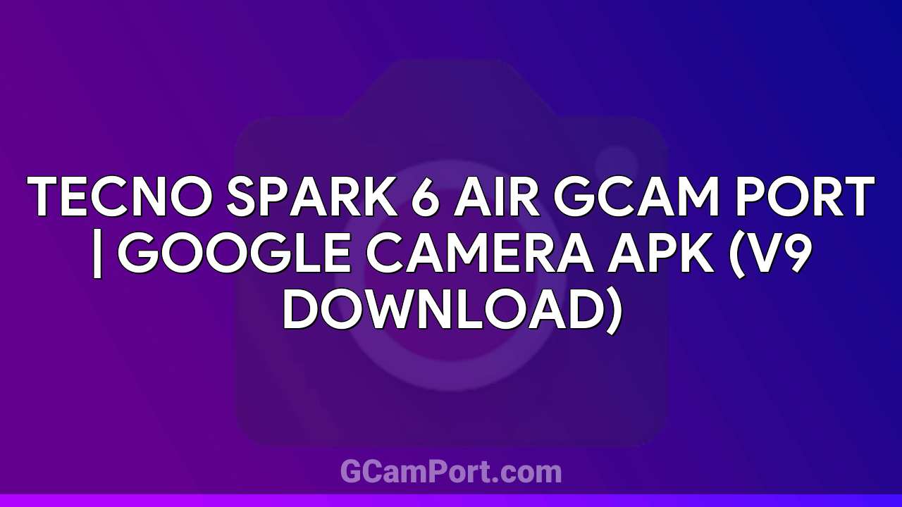 TECNO SPARK 6 AIR GCam Port | Google Camera APK (v9 Download)