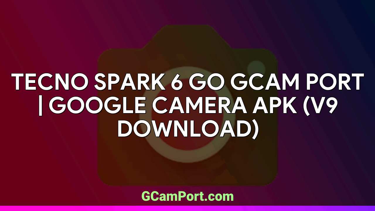 TECNO SPARK 6 GO GCam Port | Google Camera APK (v9 Download)