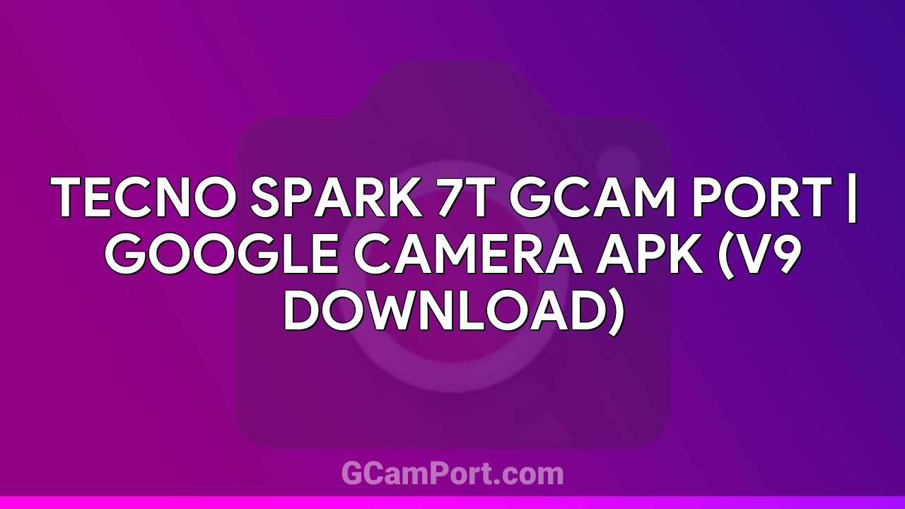 TECNO SPARK 7T GCam Port | Google Camera APK (v9 Download)