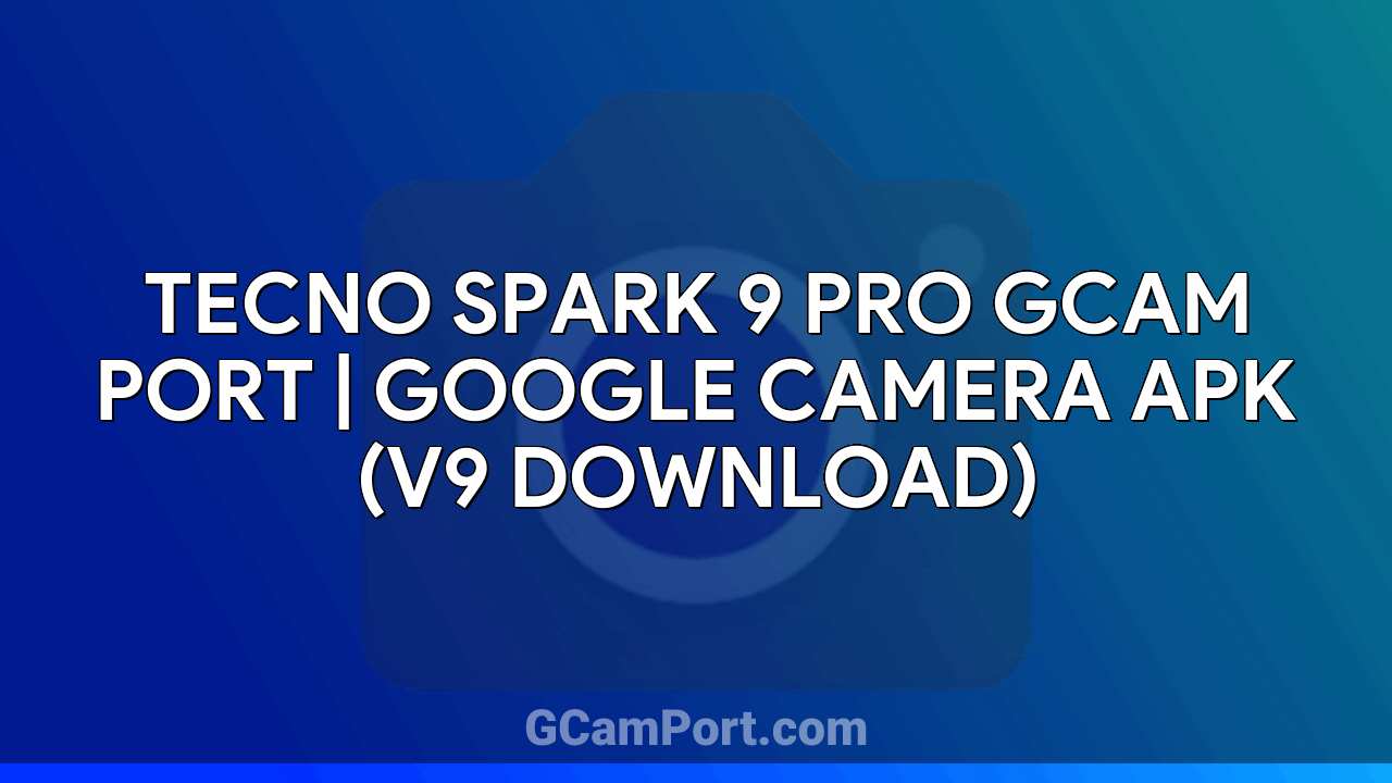 TECNO SPARK 9 PRO GCam Port | Google Camera APK (v9 Download)