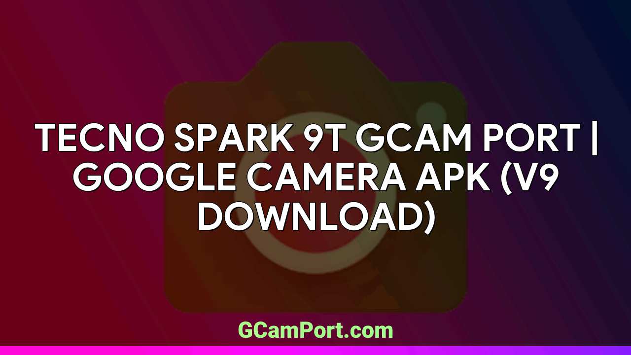 TECNO SPARK 9T GCam Port | Google Camera APK (v9 Download)