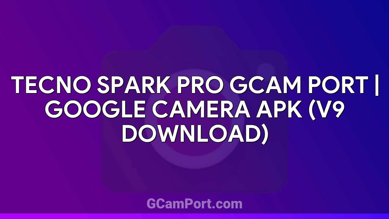 TECNO SPARK PRO GCam Port | Google Camera APK (v9 Download)