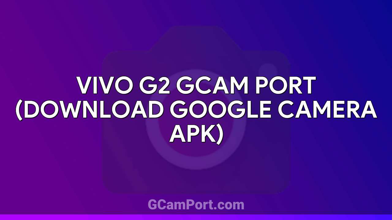 VIVO G2 GCam Port (Download Google Camera APK)