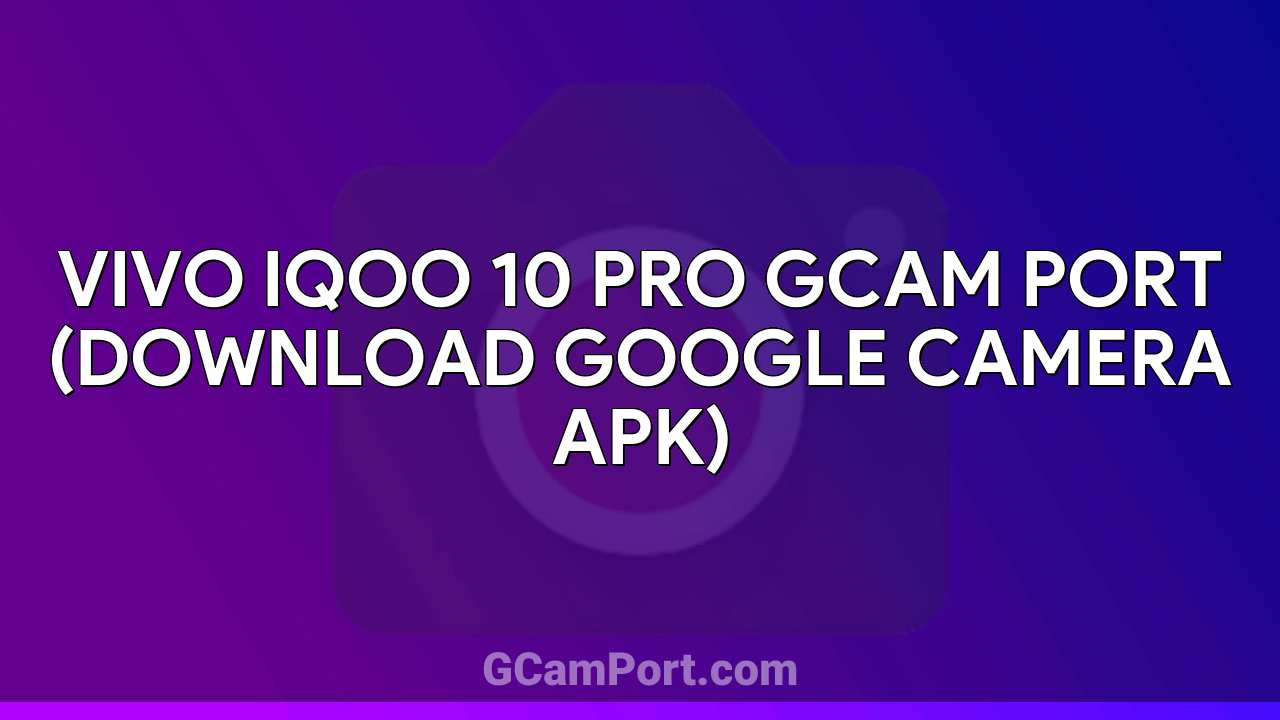 VIVO iQOO 10 Pro GCam Port (Download Google Camera APK)