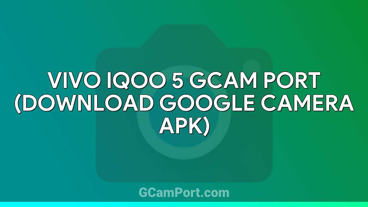 VIVO iQOO 5 GCam Port (Download Google Camera APK)