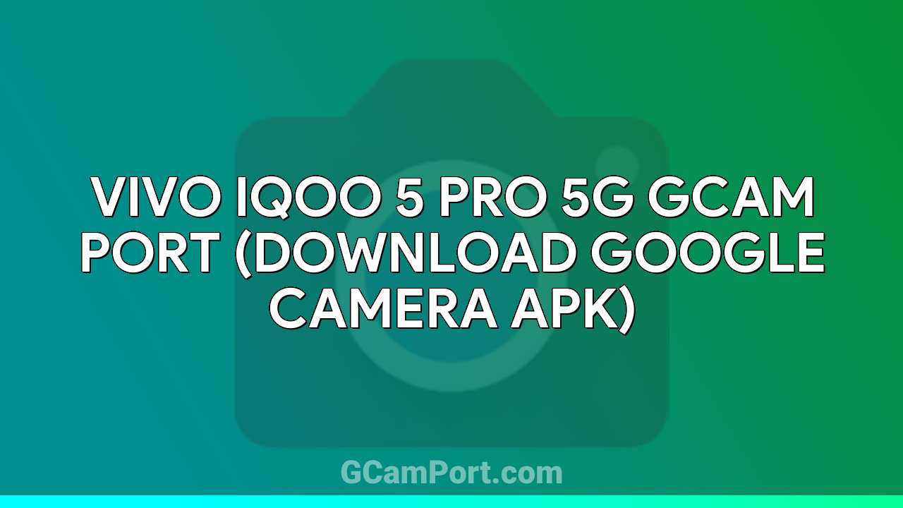 VIVO iQOO 5 Pro 5G GCam Port (Download Google Camera APK)