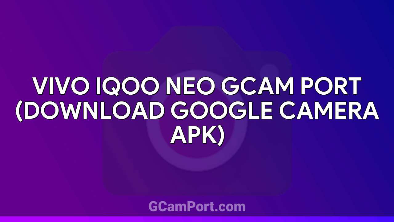 VIVO iQOO Neo GCam Port (Download Google Camera APK)