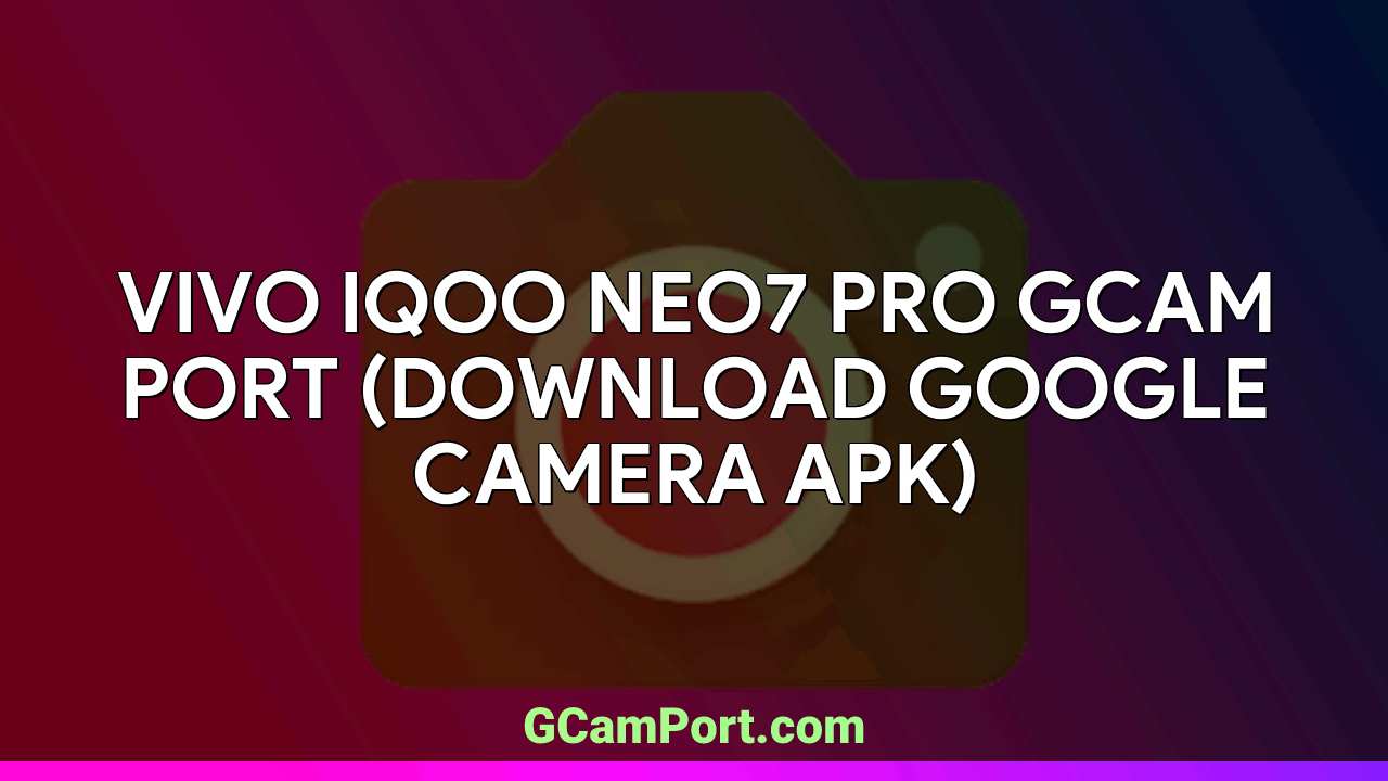 VIVO iQOO Neo7 Pro GCam Port (Download Google Camera APK)