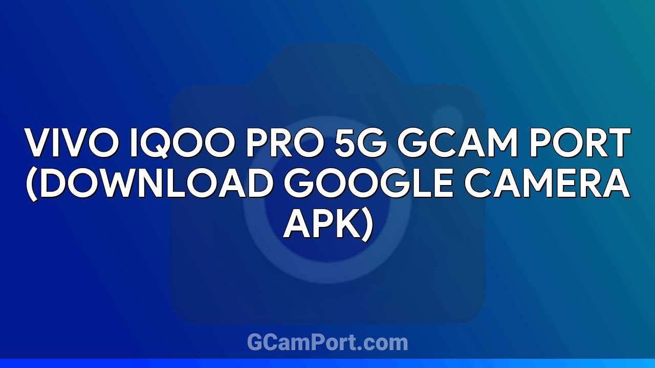 VIVO iQOO Pro 5G GCam Port (Download Google Camera APK)