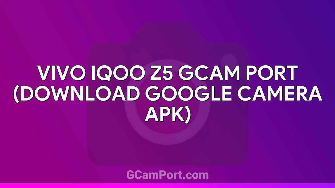 VIVO iQOO Z5 GCam Port (Download Google Camera APK)