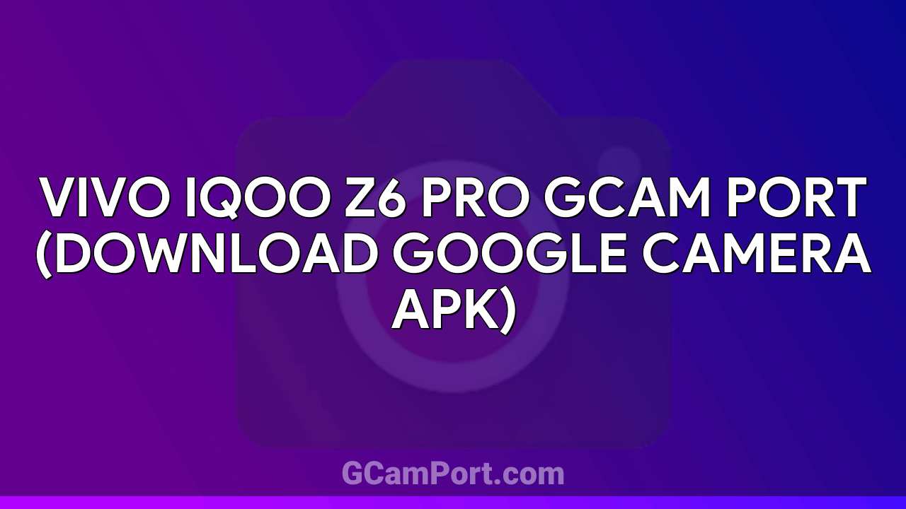 VIVO iQOO Z6 Pro GCam Port (Download Google Camera APK)