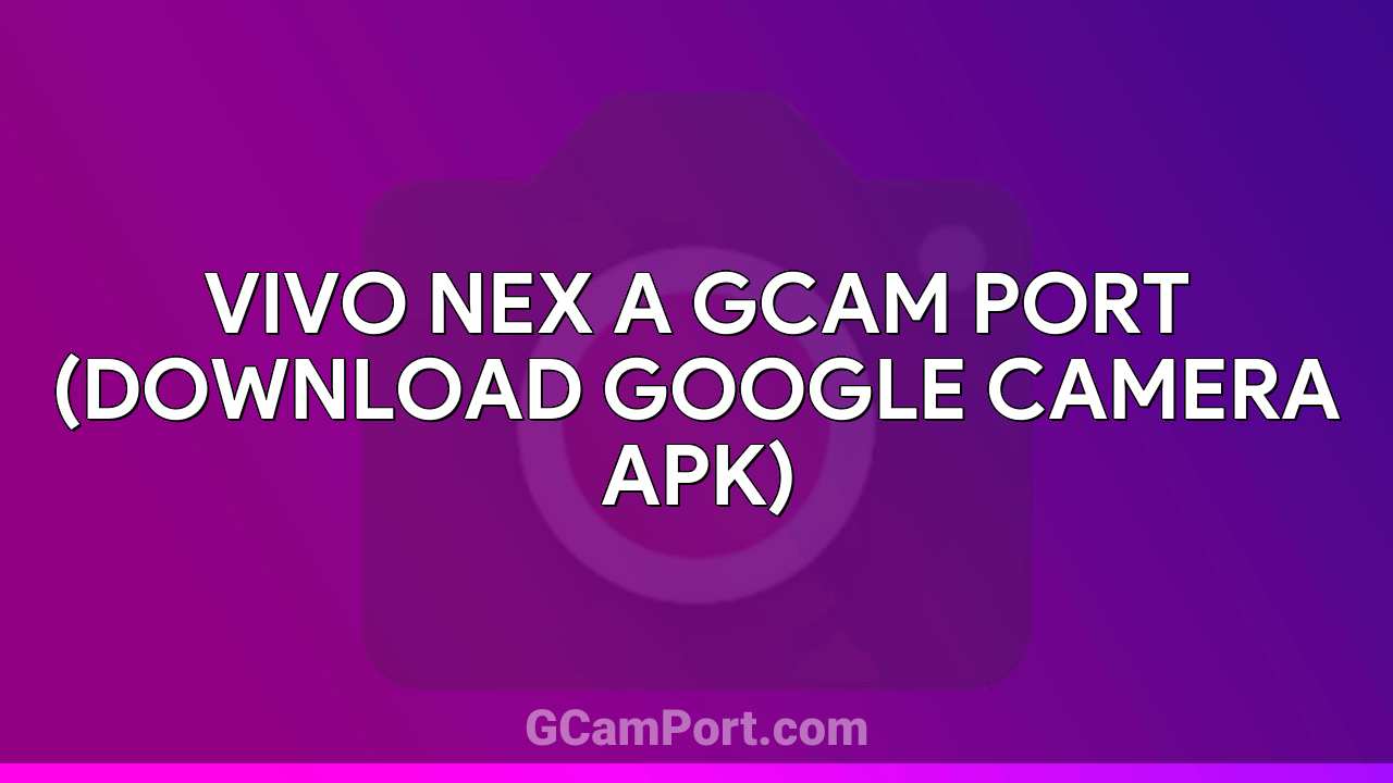 VIVO Nex A GCam Port (Download Google Camera APK)