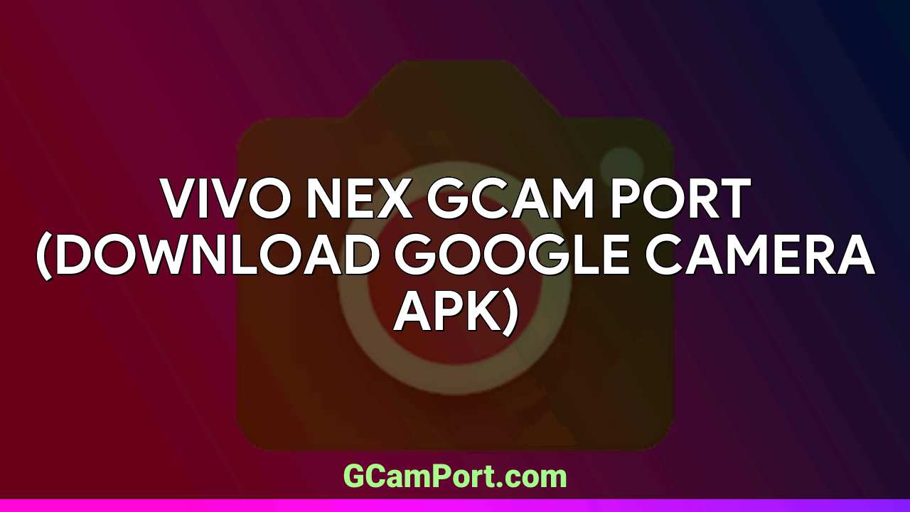 VIVO Nex GCam Port (Download Google Camera APK)