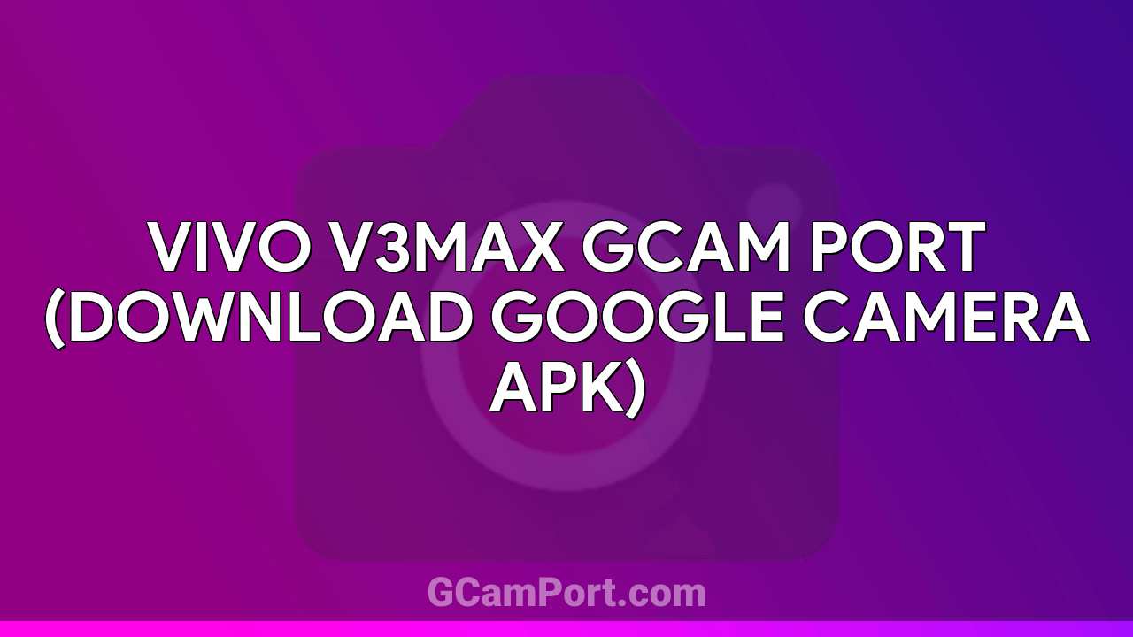 VIVO V3Max GCam Port (Download Google Camera APK)